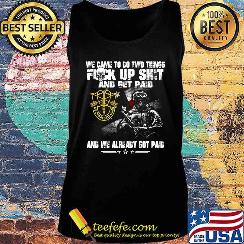 Veteran de oppresso liber we came to go two things fuck up shit and get paid and we already got paid s Tank top Veteran de oppresso liber we came to go two things fuck up shit and get paid and we already got paid s Tank top