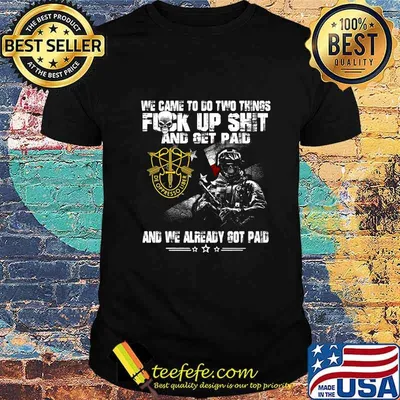 Veteran de oppresso liber we came to go two things fuck up shit and get paid and we already got paid shirt