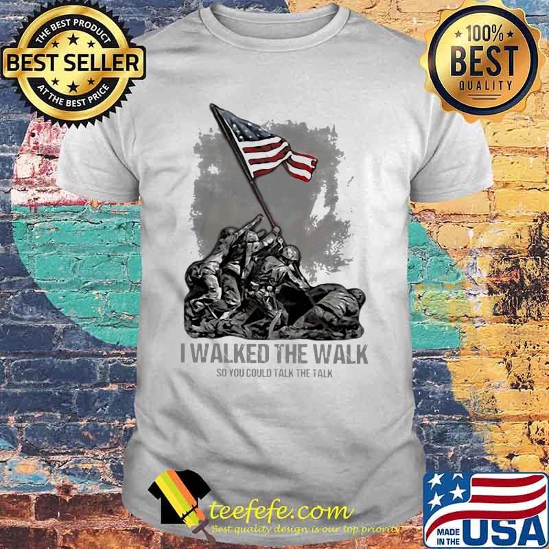 Veteran I walked the walk so you could talk the talk shirt