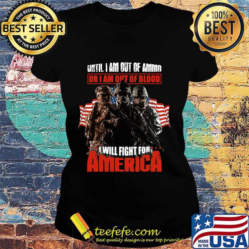 Veteran until i am out of ammo or i am out of blood i will fight for america independence day s Ladies tee Veteran until i am out of ammo or i am out of blood i will fight for america independence day s Ladies tee