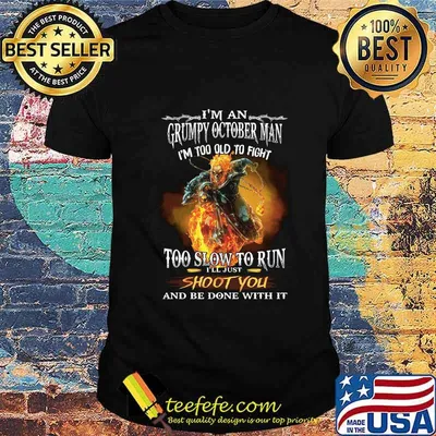 Viking i'm a grumpy october man i'm too old to fight too slow to run i'll just shoot you and be done with it shirt