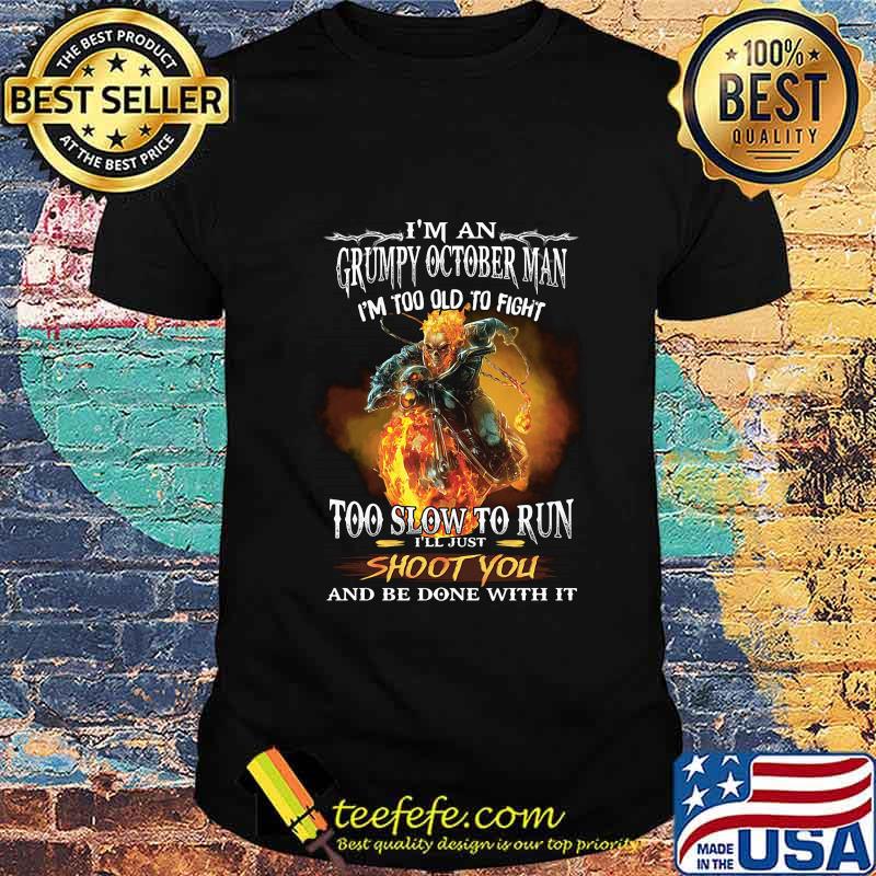 Viking i'm a grumpy october man i'm too old to fight too slow to run i'll just shoot you and be done with it shirt