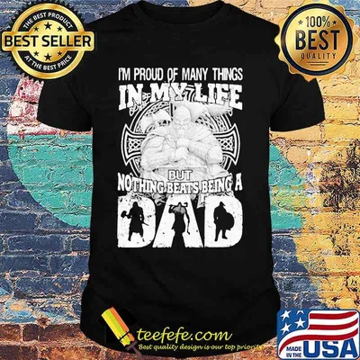 Viking I'm proud of many things in my life but nothing beats being a dad shirt