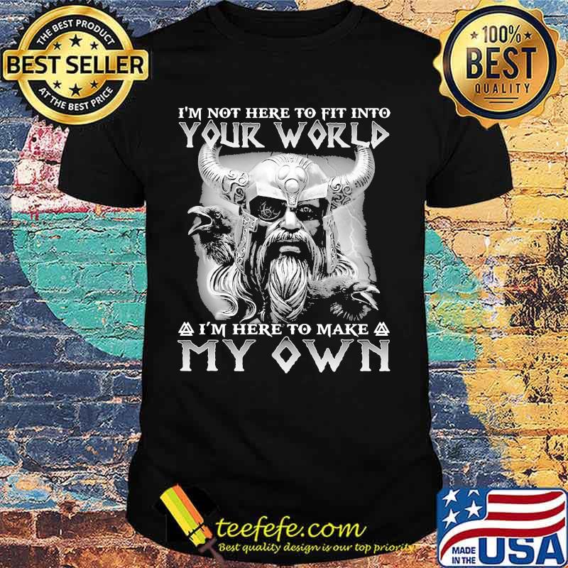 Vikings i'm not here to fit into your world i'm here to make my own shirt