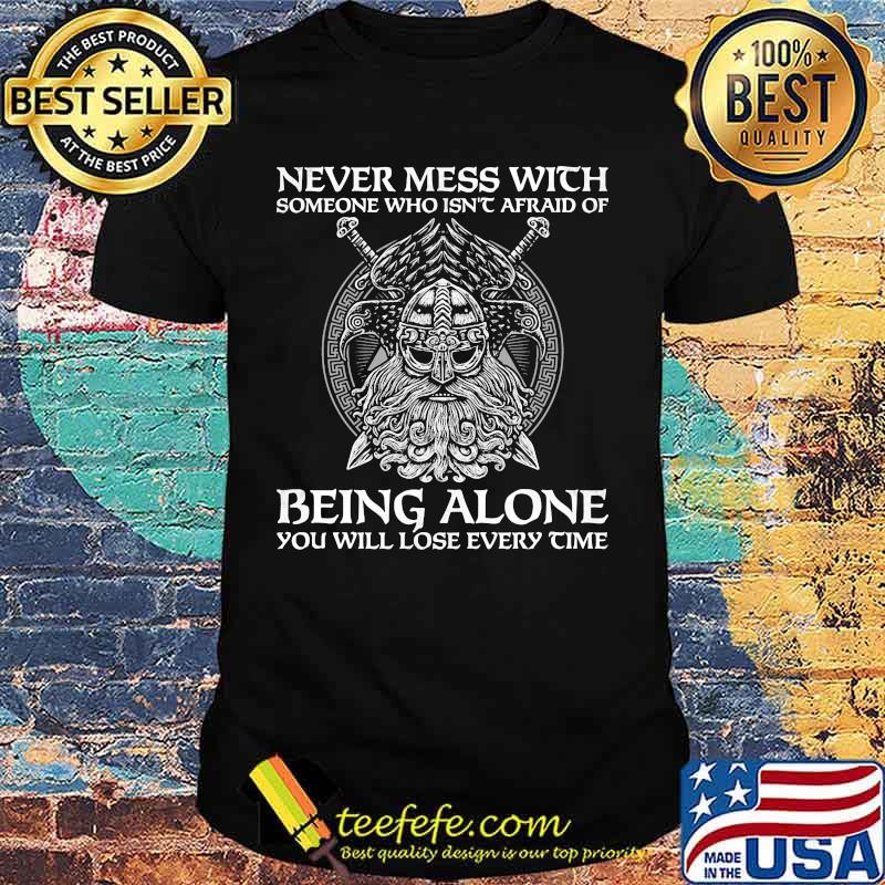 Vikings never mess with someone who isn't afraid of being alone you will lose every time shirt