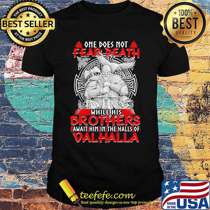 Vikings one does not fear death while his brothers await him in the halls of valhalla shirt