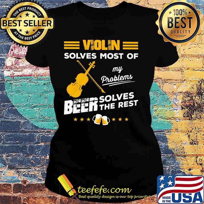 VIOLIN SOLVES MOST OF MY PROBLEMS BEER SOLVES THE REST SHIRT Ladies tee VIOLIN SOLVES MOST OF MY PROBLEMS BEER SOLVES THE REST SHIRT Ladies tee