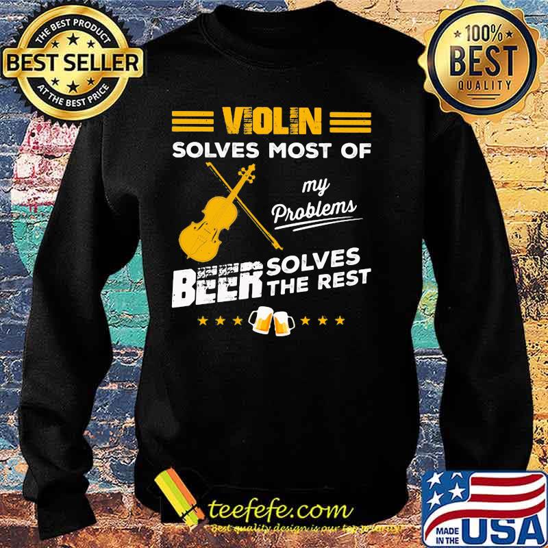 VIOLIN SOLVES MOST OF MY PROBLEMS BEER SOLVES THE REST SHIRT Sweater VIOLIN SOLVES MOST OF MY PROBLEMS BEER SOLVES THE REST SHIRT Sweater