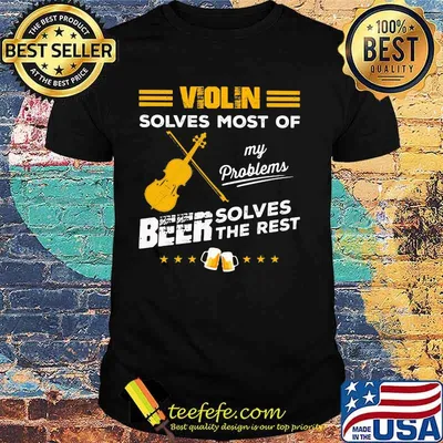 VIOLIN SOLVES MOST OF MY PROBLEMS BEER SOLVES THE REST SHIRT