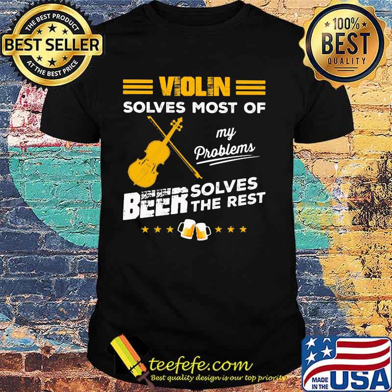 VIOLIN SOLVES MOST OF MY PROBLEMS BEER SOLVES THE REST SHIRT VIOLIN SOLVES MOST OF MY PROBLEMS BEER SOLVES THE REST SHIRT