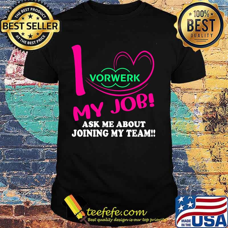 Vorwerk i love my job ask me about joining my team shirt