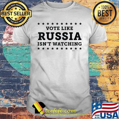 Vote like russia isn't watching shirt