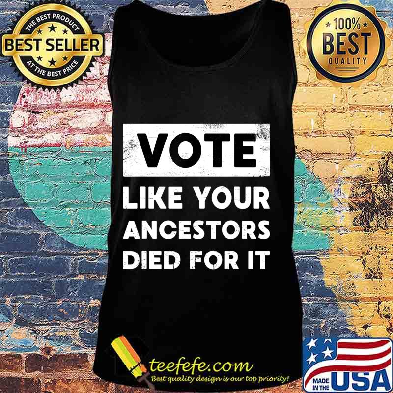 Vote Like Your Ancestors Died For It - Black Voters Matter T-Shirt Tank top Vote Like Your Ancestors Died For It - Black Voters Matter T-Shirt Tank top