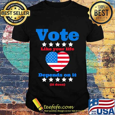 Vote Like Your Life Depends On It T-Shirt