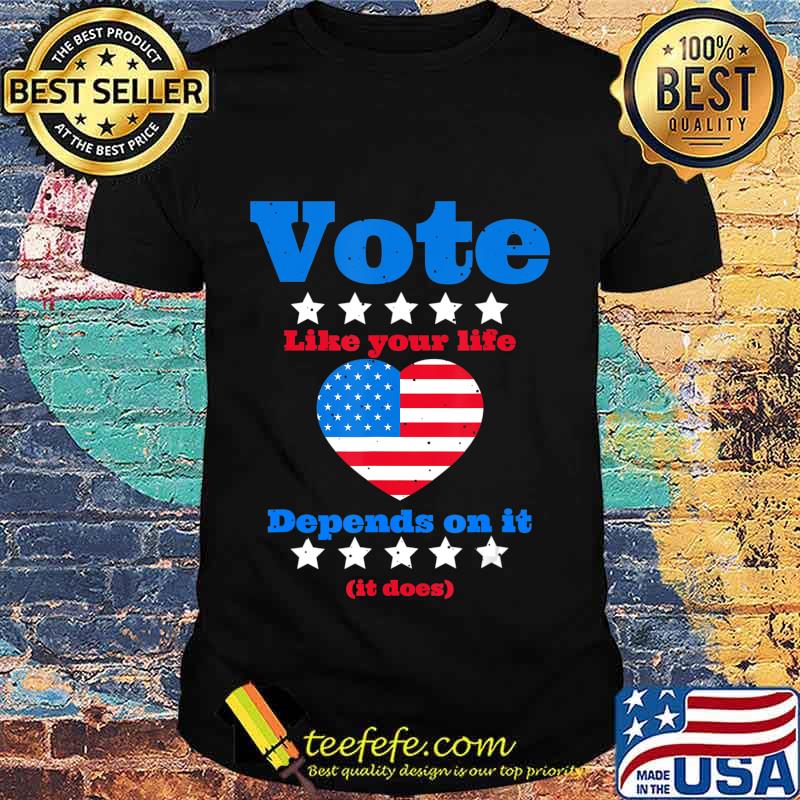 Vote Like Your Life Depends On It T-Shirt