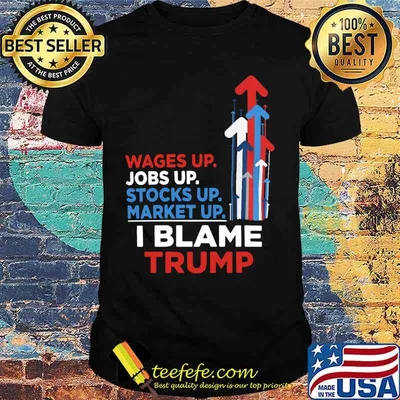 Wages jobs up stocks up market up i blame trump shirt