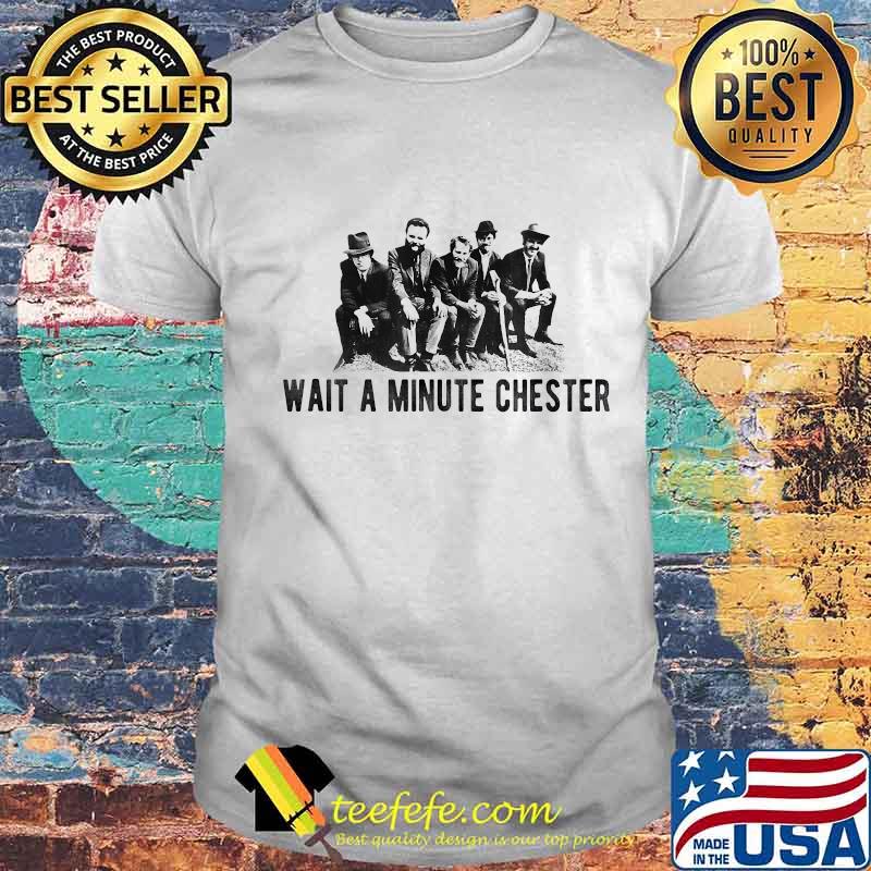 Wait a minute chester shirt Wait a minute chester shirt