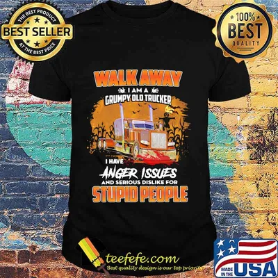 WALK AWAY I AM A GRUMPY OLD TRUCKER I HAVE ANGER ISSUES AND SERIOUS DISLIKE FOR STUPID PEOPLE HALLOWEEN SHIRT