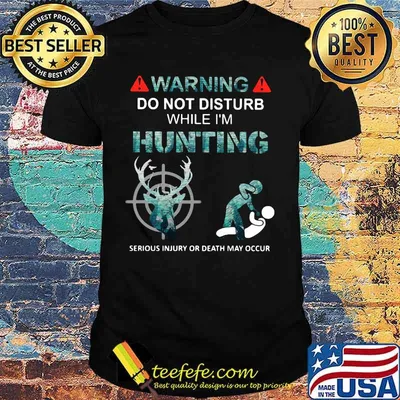 WARNING DO NOT DISTURB WHILE I'M HUNTING SERIOUS INJURY OR DEATH MAY OCCUR HUMAN SHIRT