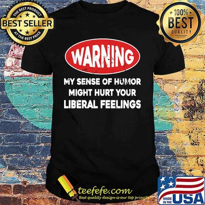 Warning My Sense Of Humor Might Hurt Your Liberal Feelings Shirt