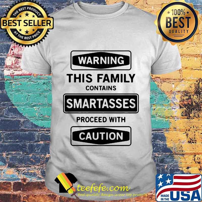 Warning this family contains smartasses proceed with caution shirt
