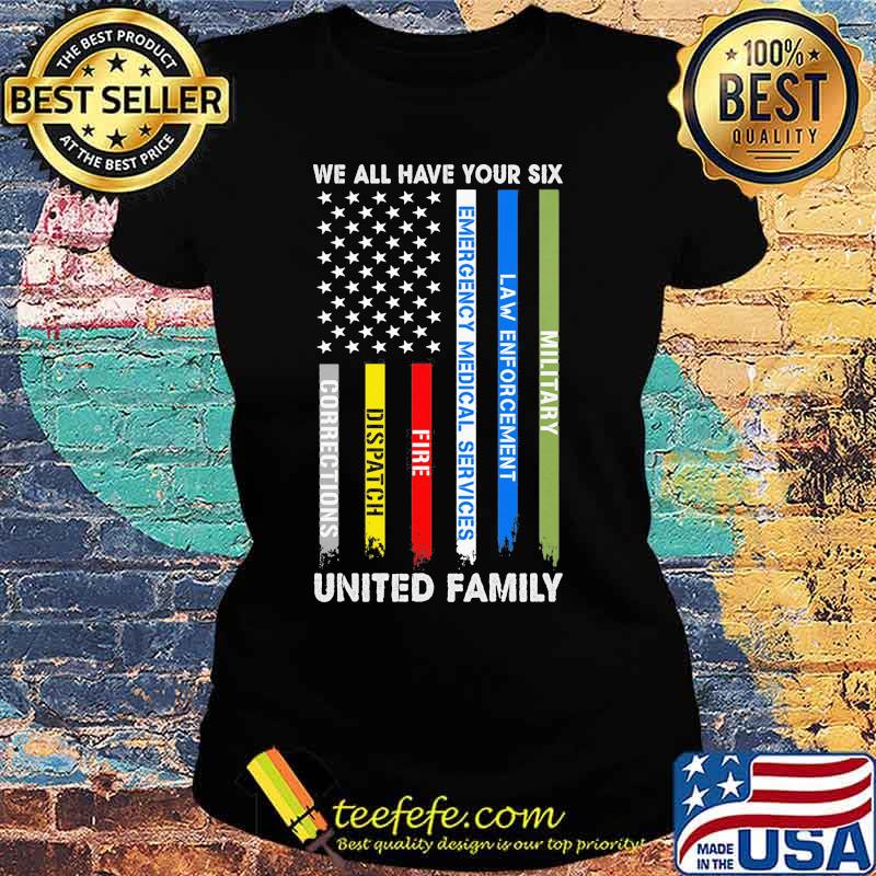 We all have your six Military Law enforcement Emergency medical services Fire Dispatch Corrections United Family American Flag s Ladies tee We all have your six Military Law enforcement Emergency medical services Fire Dispatch Corrections United Family American Flag s Ladies tee