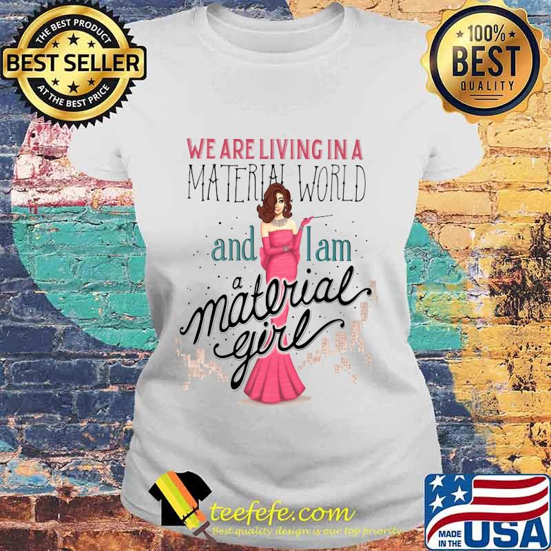 We are living in a material world and i am a material girl s Laides tee We are living in a material world and i am a material girl s Laides tee
