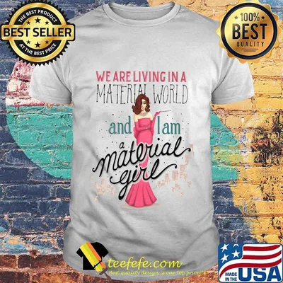 We are living in a material world and i am a material girl shirt