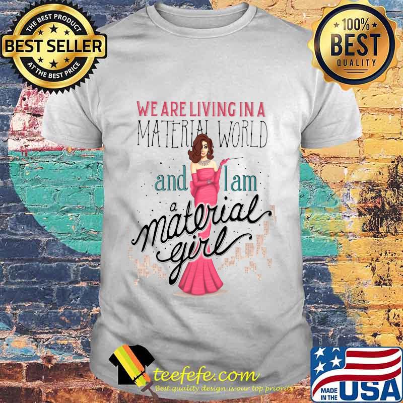 We are living in a material world and i am a material girl shirt