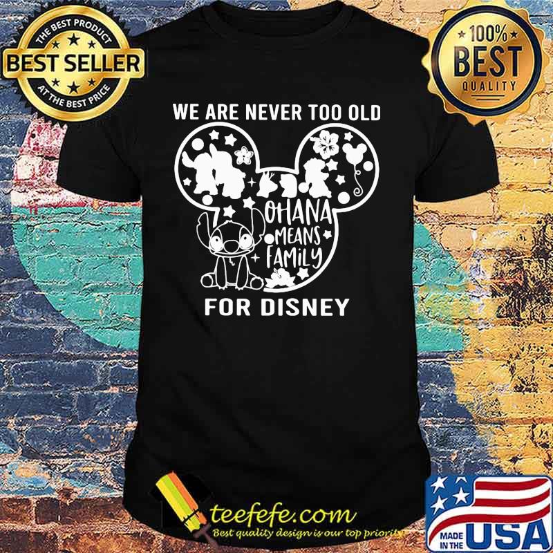 We are never too old for disney mickey mouse stitch ohana means family shirt