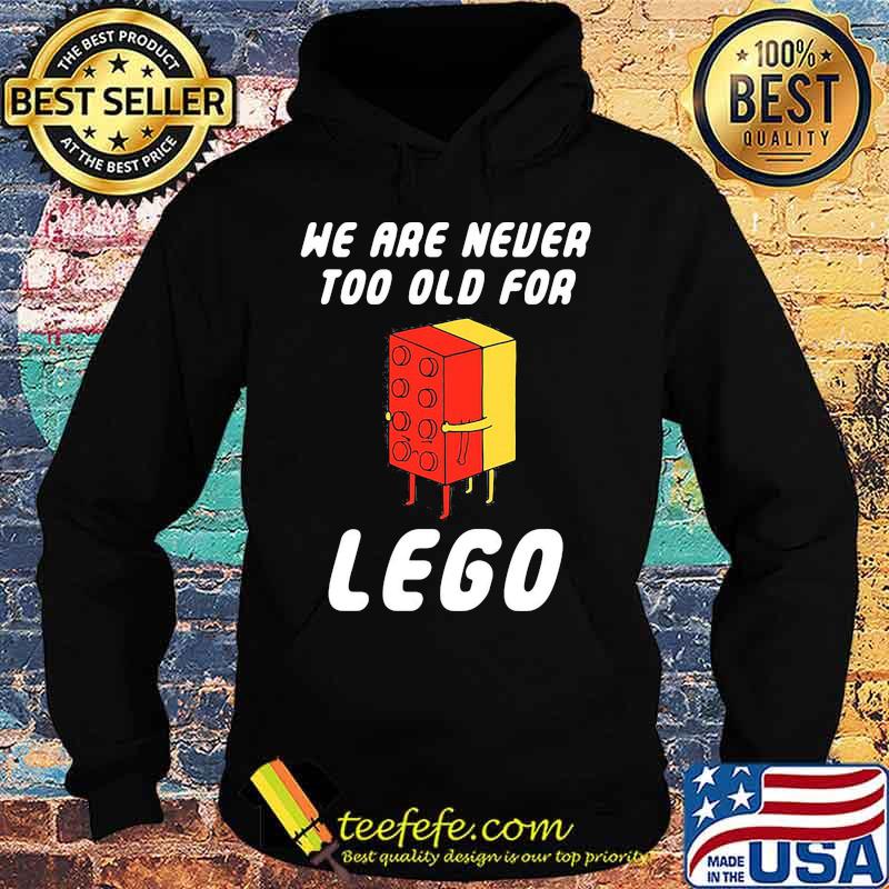 We Are Never Too Old For Lego Shirt Hoodie We Are Never Too Old For Lego Shirt Hoodie