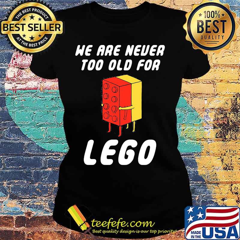 We Are Never Too Old For Lego Shirt Ladies tee We Are Never Too Old For Lego Shirt Ladies tee
