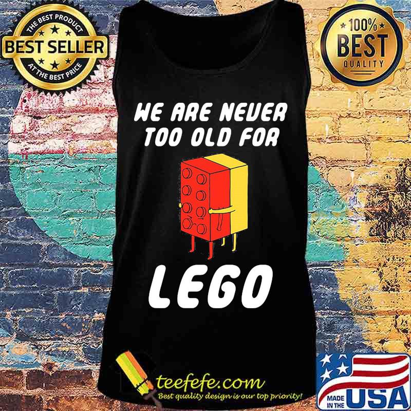 We Are Never Too Old For Lego Shirt Tank top We Are Never Too Old For Lego Shirt Tank top