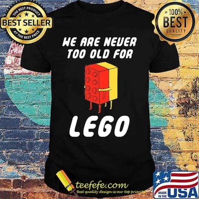 We Are Never Too Old For Lego Shirt