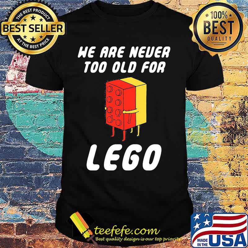 We Are Never Too Old For Lego Shirt We Are Never Too Old For Lego Shirt