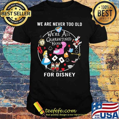 We are never too old we're all quarantined here for disney mask shirt