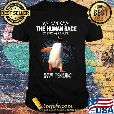 We can save the human race by staying at home playing with penguins shirt
