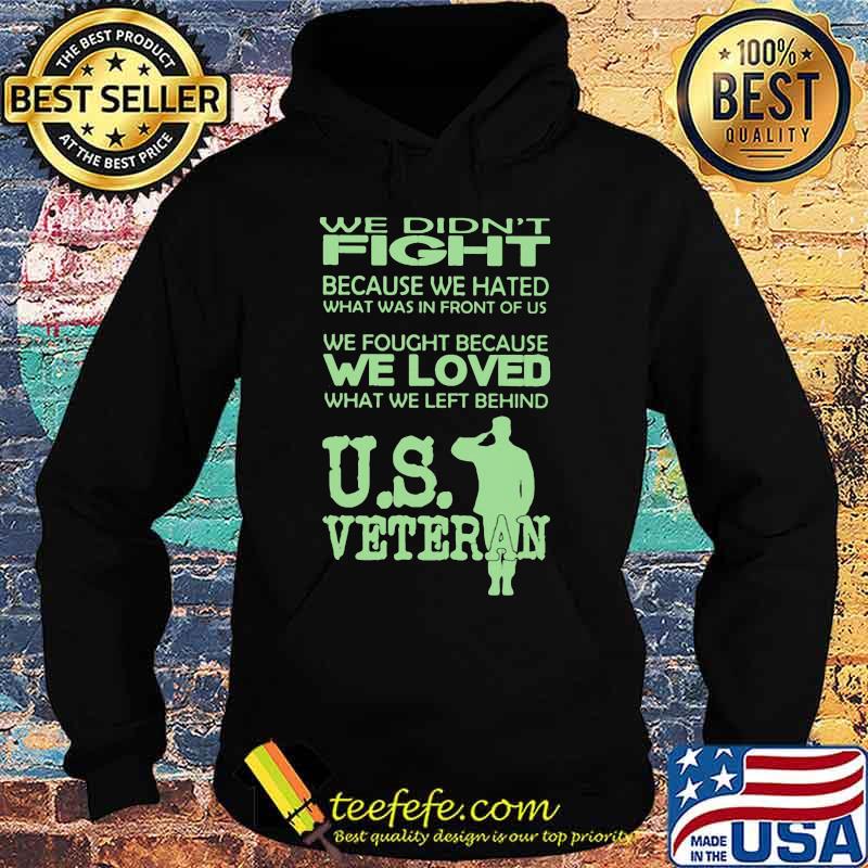 WE DIDN'T FIGHT BECAUSE WE HATED WHAT WAS IN FRONT OF US WE FOUGHT BECAUSE WE LOVED WHAT WE LEFT BEHIND US VETERAN SHIRT Hoodie WE DIDN'T FIGHT BECAUSE WE HATED WHAT WAS IN FRONT OF US WE FOUGHT BECAUSE WE LOVED WHAT WE LEFT BEHIND US VETERAN SHIRT Hoodie