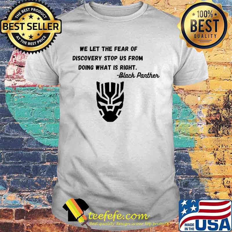 We let the fear of discovery stop us from doing what is right black panther rip chadwick shirt