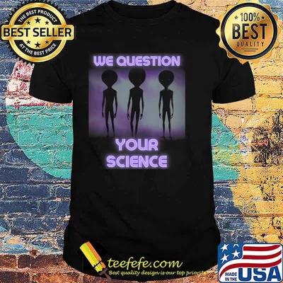 We Question Your Science - Aliens T-Shirt Copy