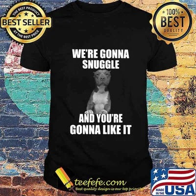 We're gonna snuggle and you're gonna like it shirt