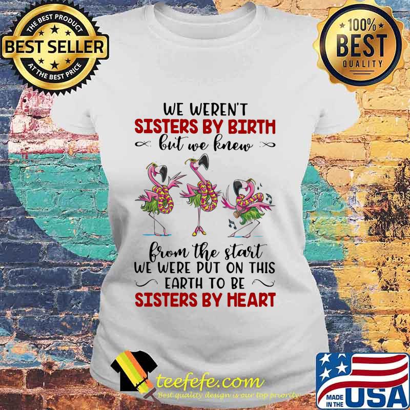 We Weren’t Sisters By Birth But We Knew From The Start We Were Put On This Earth To Be Sisters By Heart Flamingos Shirt Laides tee We Weren’t Sisters By Birth But We Knew From The Start We Were Put On This Earth To Be Sisters By Heart Flamingos Shirt Laides tee