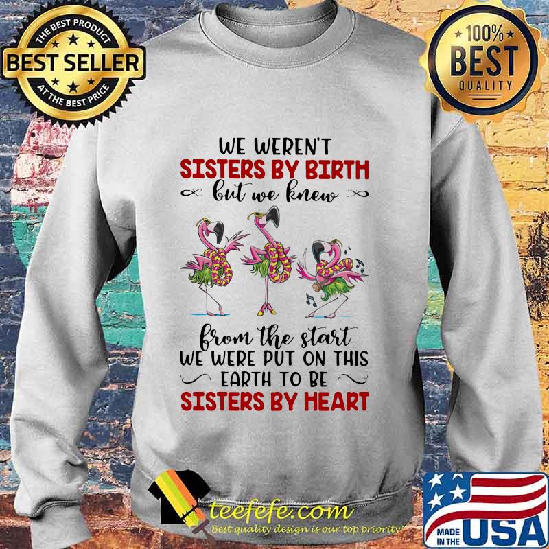 We Weren’t Sisters By Birth But We Knew From The Start We Were Put On This Earth To Be Sisters By Heart Flamingos Shirt Sweater We Weren’t Sisters By Birth But We Knew From The Start We Were Put On This Earth To Be Sisters By Heart Flamingos Shirt Sweater