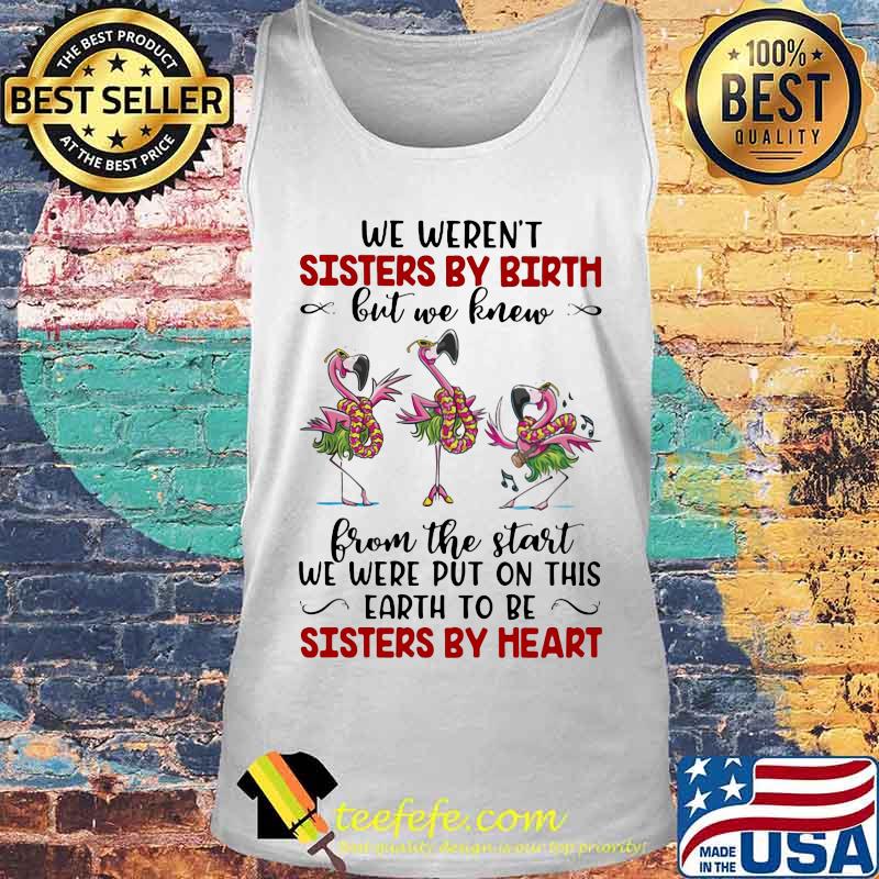 We Weren’t Sisters By Birth But We Knew From The Start We Were Put On This Earth To Be Sisters By Heart Flamingos Shirt Tank top We Weren’t Sisters By Birth But We Knew From The Start We Were Put On This Earth To Be Sisters By Heart Flamingos Shirt Tank top