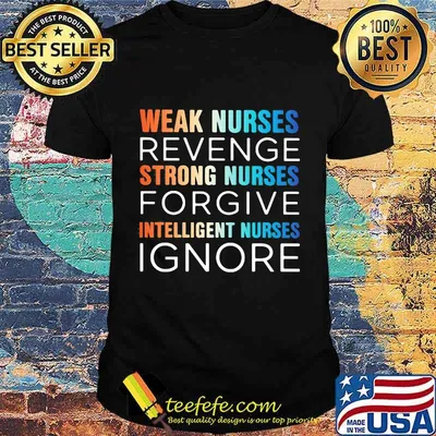 Weak nurses revenge strong nurses forgive intelligent nurses ignore shirt