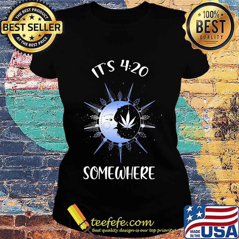 Weed and moon it's 4 20 somewhere s Ladies tee Weed and moon it's 4 20 somewhere s Ladies tee