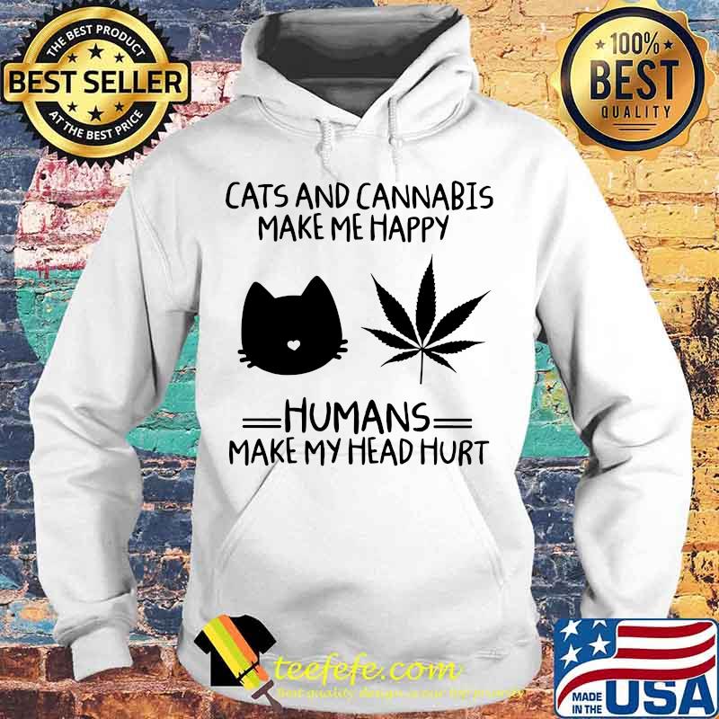 Weed cats and cannabis make me happy humans make my head hurt s Hoodie Weed cats and cannabis make me happy humans make my head hurt s Hoodie