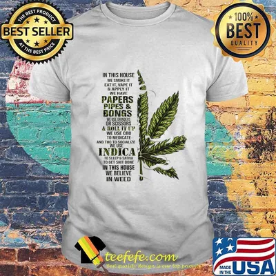 Weed in this house we smoke it eat it vape it we have papers pipes and bongs shirt
