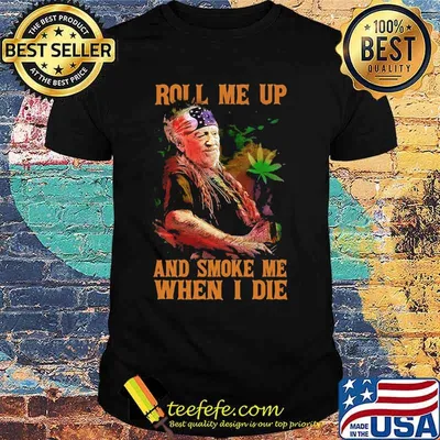 Weed roll me up and smoke me when i die willie nelson shirt