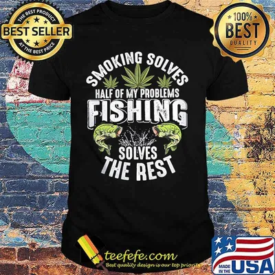 Weed smoking solves half of my problems fishing solves the rest shirt